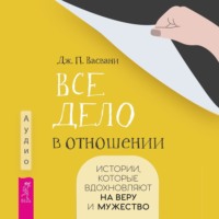 Дж. П. Васвани. Все дело в отношении. Истории, которые вдохновляют на веру и мужество
