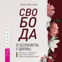 . Свобода от беспокойства о здоровье. Как понять и преодолеть навязчивую тревогу и обрести душевный покой