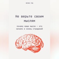 Феликс Рид. Не верьте своим мыслям. Почему ваши мысли – это начало и конец страданий