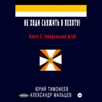 Юрий Тимофеев. Не ходи служить в пехоту! Книга 5. Генеральский штаб