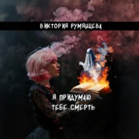 Виктория Румянцева. Я придумаю тебе смерть