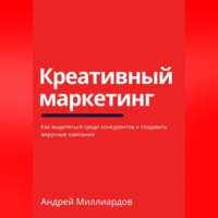 Андрей Миллиардов. Креативный маркетинг. Как выделяться среди конкурентов и создавать вирусные кампании