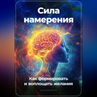 . Сила намерения: Как формировать и воплощать желания