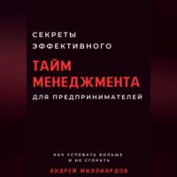 Андрей Миллиардов. Секреты эффективного тайм-менеджмента для предпринимателей. Как успевать больше и не сгорать