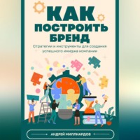 Андрей Миллиардов. Как построить бренд. Стратегии и инструменты для создания успешного имиджа компании