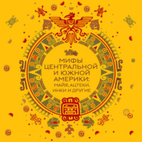 . Мифы Центральной и Южной Америки: майя, ацтеки, инки и другие