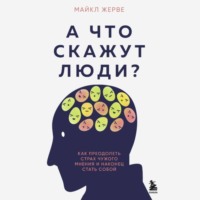 . А что скажут люди? Как преодолеть страх чужого мнения и наконец стать собой