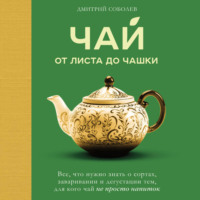 . Чай. От листа до чашки. Все, что нужно знать о сортах, заваривании и дегустации тем, для кого чай не просто напиток