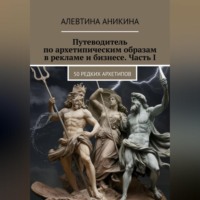 Алевтина Андреевна Аникина. Путеводитель по архетипическим образам в рекламе и бизнесе. Часть I