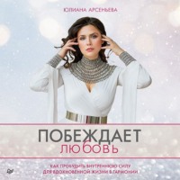 . Побеждает любовь. Как пробудить внутреннюю силу для вдохновенной жизни в гармонии
