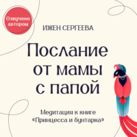 . Послание от мамы с папой. Медитация к книге «Принцесса и бунтарка. Как принять все грани своей личности и обрести истинную силу»