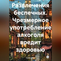 . Развлечения беспечных. Чрезмерное употребление алкоголя вредит здоровью