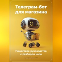 Артем Демиденко. Телеграм-бот для магазина: Пошаговое руководство с разбором кода