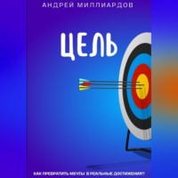 Андрей Миллиардов. Цель. Как превратить мечты в реальные достижения?