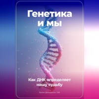Артем Демиденко. Генетика и мы: Как ДНК определяет нашу судьбу