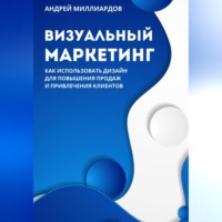 Андрей Миллиардов. Визуальный маркетинг. Как использовать дизайн для повышения продаж и привлечения клиентов