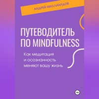 Андрей Миллиардов. Путеводитель по mindfulness. Как медитация и осознанность меняют вашу жизнь