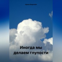 . Иногда мы делаем глупости