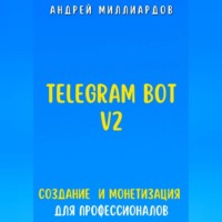 Андрей Миллиардов. Telegram Bot V2. Создание бота и Монетизация для профессионалов