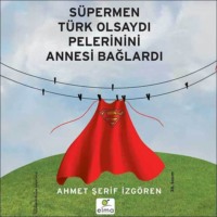 Ahmet Şerif İzgören. Süpermen Türk Olsaydı Pelerinini Annesi Bağlardı