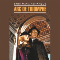 Эрих Мария Ремарк. Arc de Triomphe / Триумфальная арка. Книга для чтения на немецком языке