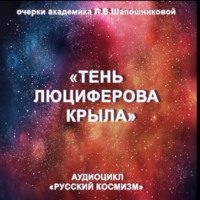 . Тень Люциферова крыла. Очерк академика Л.В.Шапошниковой. Аудиоцикл «Русский космизм»
