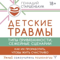 Геннадий Старшенбаум. Детские травмы, типы привязанности, семейные сценарии. Как их проработать, чтобы жить счастливо