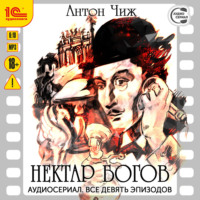 Антон Чиж. Нектар богов. Аудиосериал-аудиоспектакль. Все девять эпизодов