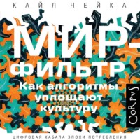 Кайл Чейка. Мир-фильтр. Как алгоритмы уплощают культур