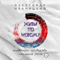. Живи по Новому! Практическое Руководство Осознанной Жизни