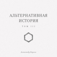Александр Король. Альтернативная история. Том III