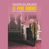 Оноре де Бальзак. Le père Goriot / Отец Горио. Книга для чтения на французском языке