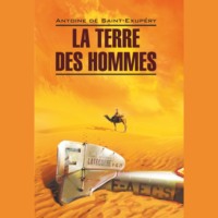 Антуан де Сент-Экзюпери. La Terre des hommes / Планета людей. Книга для чтения на французском языке