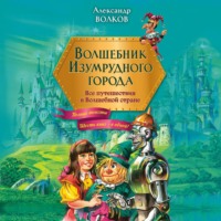 Александр Волков. Волшебник Изумрудного города. Все путешествия в Волшебной стране