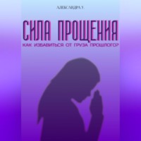 Александра У.. Сила прощения: Освобождение от груза прошлого