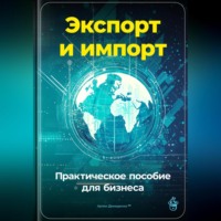 . Экспорт и импорт: Практическое пособие для бизнеса