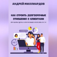 Андрей Миллиардов. Как строить долгосрочные отношения с клиентами. Принципы удержания и повышения лояльности