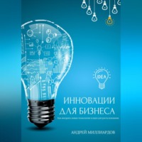 . Инновации для бизнеса. Как внедрять новые технологии и идеи для роста компании