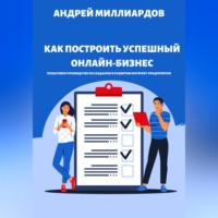 Андрей Миллиардов. Как построить успешный онлайн-бизнес. Пошаговое руководство по созданию и развитию интернет-предприятия