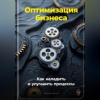 Артем Демиденко. Оптимизация бизнеса: Как наладить и улучшить процессы