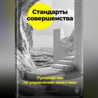 . Стандарты совершенства: Руководство по управлению качеством