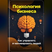 . Психология бизнеса: Как управлять и мотивировать людей