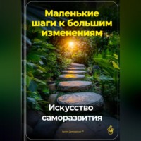 . Маленькие шаги к большим изменениям: Искусство саморазвития