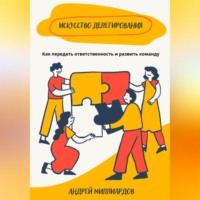 Андрей Миллиардов. Искусство делегирования. Как передать ответственность и развить команду