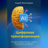 Андрей Миллиардов. Цифровая трансформация. Как адаптировать бизнес к новым технологиям и оставаться конкурентоспособным