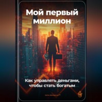 . Мой первый миллион: Как управлять деньгами, чтобы стать богатым