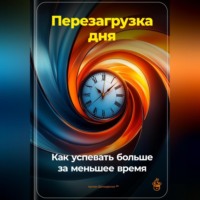 . Перезагрузка дня: Как успевать больше за меньшее время