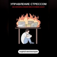 Андрей Миллиардов. Управление стрессом. Как сохранять спокойствие в условиях хаоса