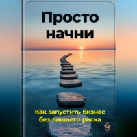 Артем Демиденко. Просто начни: Как запустить бизнес без лишнего риска