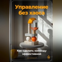 Артем Демиденко. Управление без хаоса: Как сделать команду эффективной